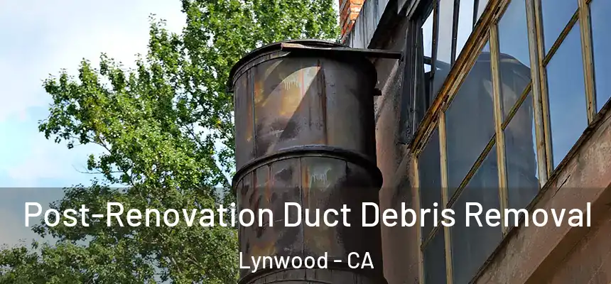Post-Renovation Duct Debris Removal Lynwood - CA